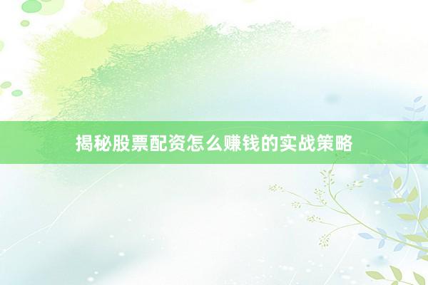 揭秘股票配资怎么赚钱的实战策略