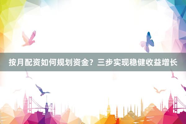 按月配资如何规划资金？三步实现稳健收益增长