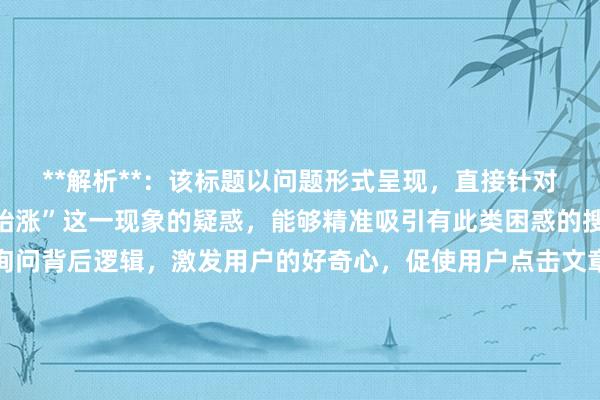 **解析**：该标题以问题形式呈现，直接针对用户对于“刚止损就开始涨”这一现象的疑惑，能够精准吸引有此类困惑的搜索用户。同时，通过询问背后逻辑，激发用户的好奇心，促使用户点击文章寻找答案，符合百度搜索用户的阅读习惯和点击心理，在SEO方面也能较好地匹配相关搜索关键词，提高文章在搜索结果中的曝光率。