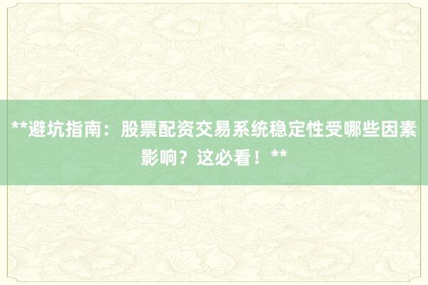 **避坑指南：股票配资交易系统稳定性受哪些因素影响？这必看！**