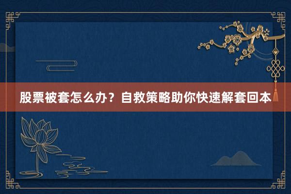 股票被套怎么办？自救策略助你快速解套回本