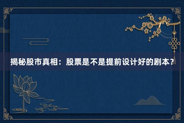 揭秘股市真相：股票是不是提前设计好的剧本？
