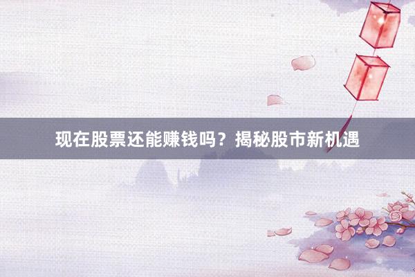 现在股票还能赚钱吗？揭秘股市新机遇