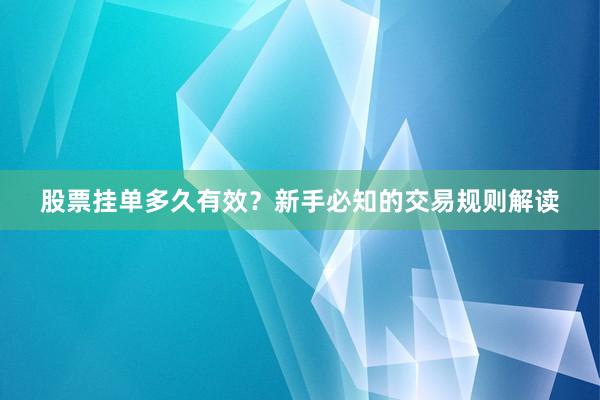 股票挂单多久有效？新手必知的交易规则解读