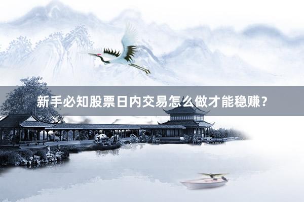 新手必知股票日内交易怎么做才能稳赚？