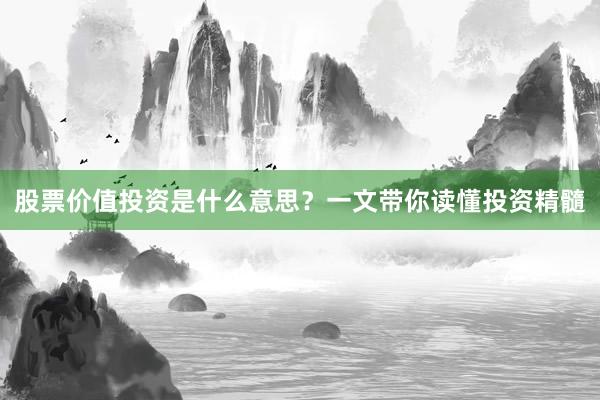 股票价值投资是什么意思？一文带你读懂投资精髓