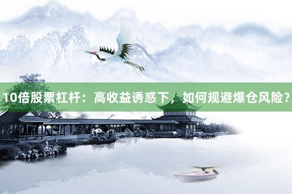 10倍股票杠杆：高收益诱惑下，如何规避爆仓风险？