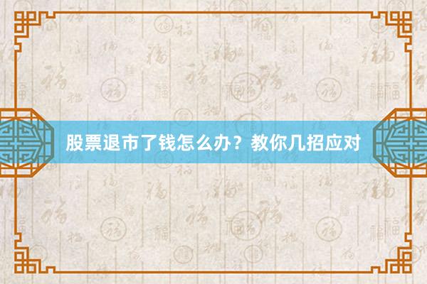 股票退市了钱怎么办？教你几招应对