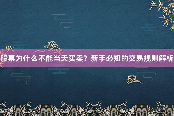 股票为什么不能当天买卖？新手必知的交易规则解析