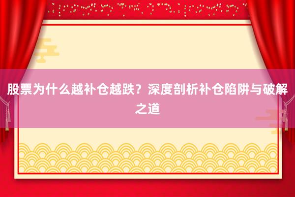 股票为什么越补仓越跌?深度剖析补仓陷阱与破解之道