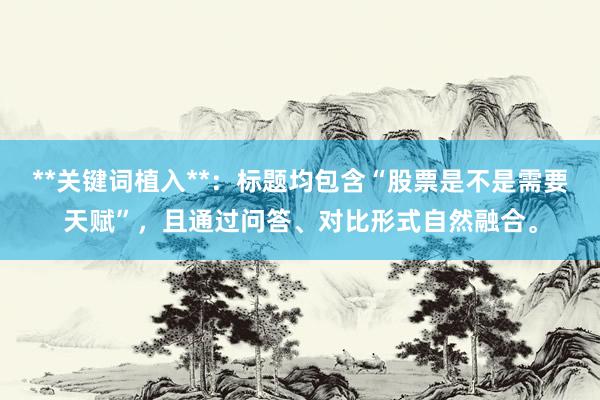 **关键词植入**：标题均包含“股票是不是需要天赋”，且通过问答、对比形式自然融合。