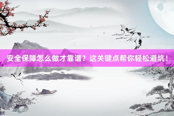 安全保障怎么做才靠谱？这关键点帮你轻松避坑！