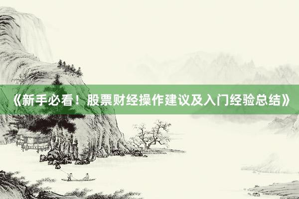 《新手必看!股票财经操作建议及入门经验总结》