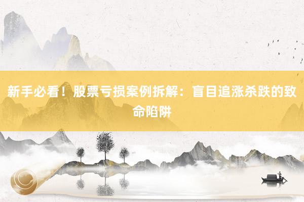 新手必看！股票亏损案例拆解：盲目追涨杀跌的致命陷阱