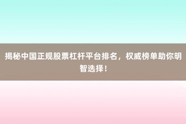揭秘中国正规股票杠杆平台排名，权威榜单助你明智选择！