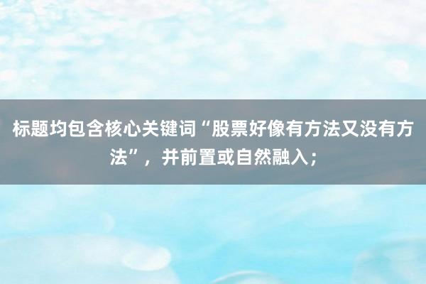 标题均包含核心关键词“股票好像有方法又没有方法”，并前置或自然融入；