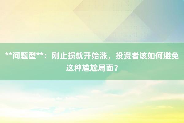 **问题型**：刚止损就开始涨，投资者该如何避免这种尴尬局面？