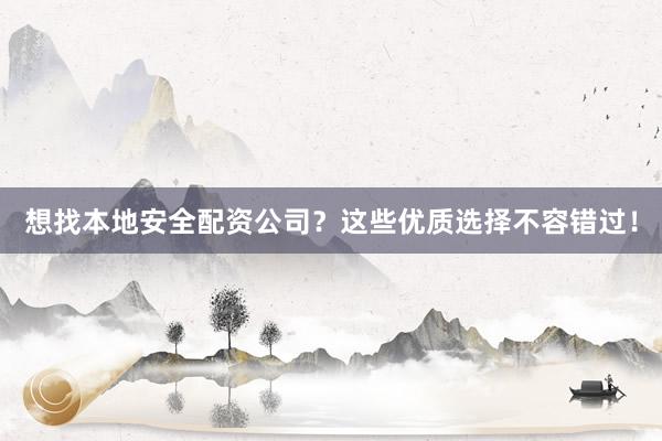 想找本地安全配资公司？这些优质选择不容错过！