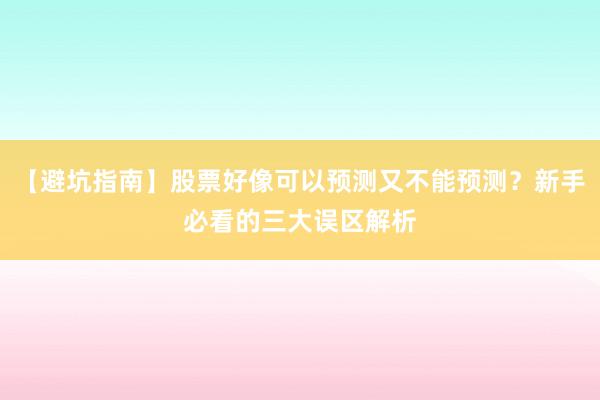 【避坑指南】股票好像可以预测又不能预测？新手必看的三大误区解析