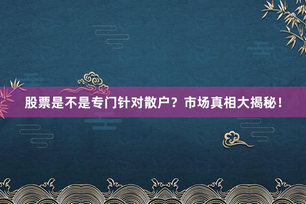 股票是不是专门针对散户?市场真相大揭秘!
