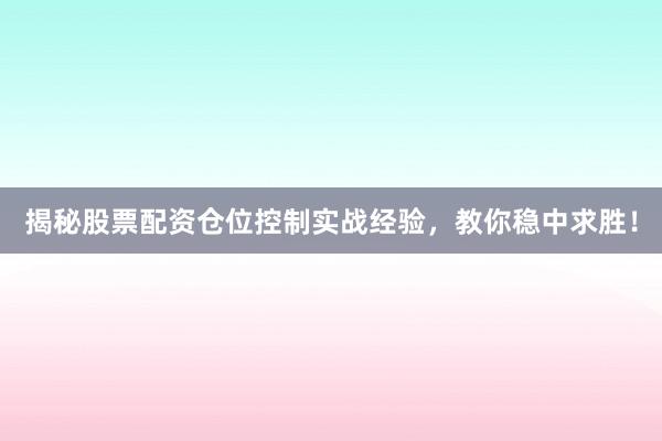 揭秘股票配资仓位控制实战经验，教你稳中求胜！