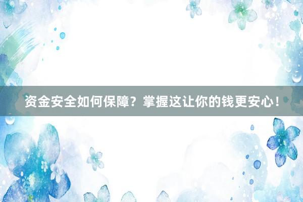 资金安全如何保障？掌握这让你的钱更安心！
