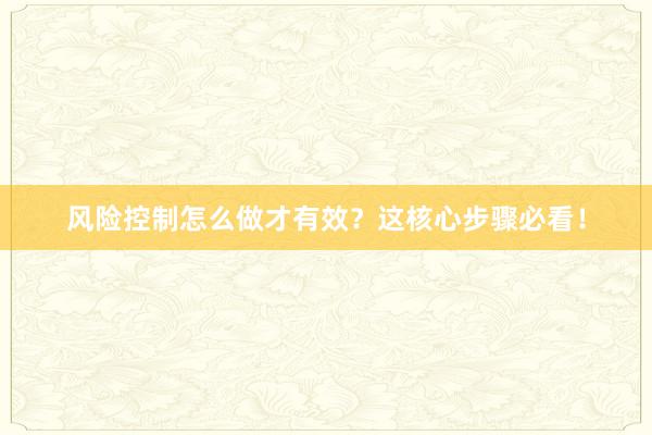 风险控制怎么做才有效？这核心步骤必看！