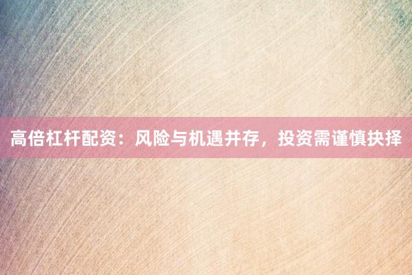 高倍杠杆配资:风险与机遇并存,投资需谨慎抉择