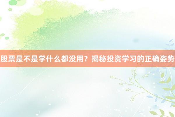 股票是不是学什么都没用？揭秘投资学习的正确姿势