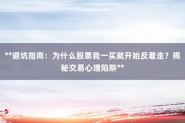 **避坑指南：为什么股票我一买就开始反着走？揭秘交易心理陷阱**