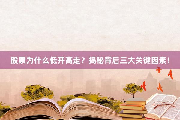 股票为什么低开高走？揭秘背后三大关键因素！
