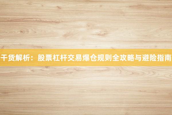 干货解析:股票杠杆交易爆仓规则全攻略与避险指南