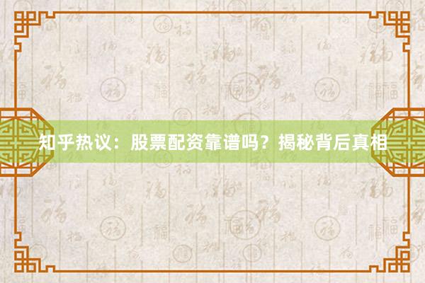知乎热议：股票配资靠谱吗？揭秘背后真相
