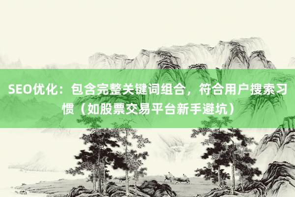 SEO优化：包含完整关键词组合，符合用户搜索习惯（如股票交易平台新手避坑）