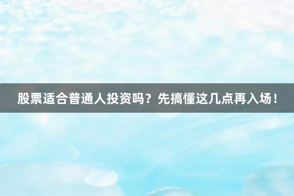 股票适合普通人投资吗？先搞懂这几点再入场！