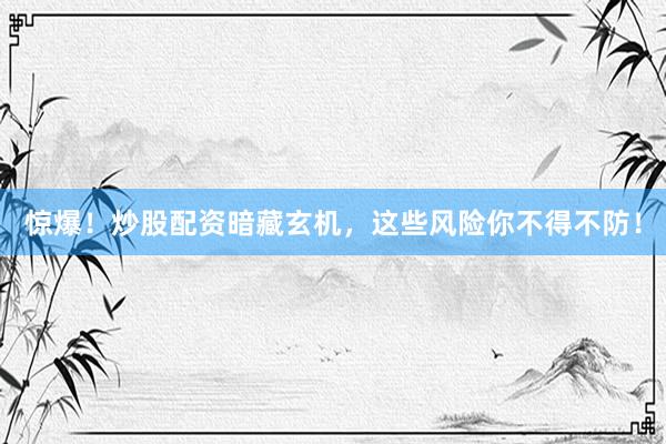惊爆！炒股配资暗藏玄机，这些风险你不得不防！