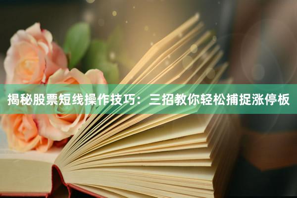 揭秘股票短线操作技巧：三招教你轻松捕捉涨停板