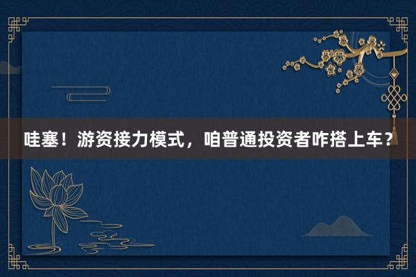 哇塞！游资接力模式，咱普通投资者咋搭上车？
