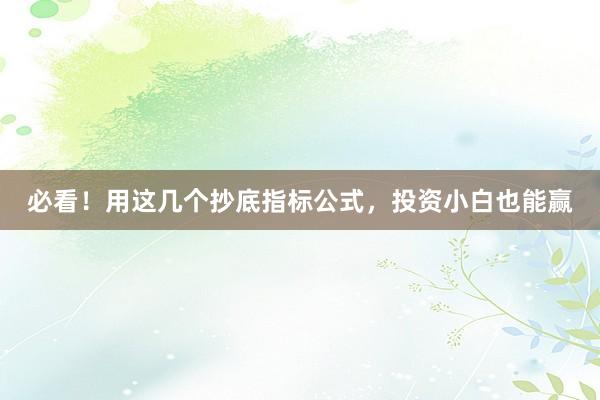 必看!用这几个抄底指标公式,投资小白也能赢