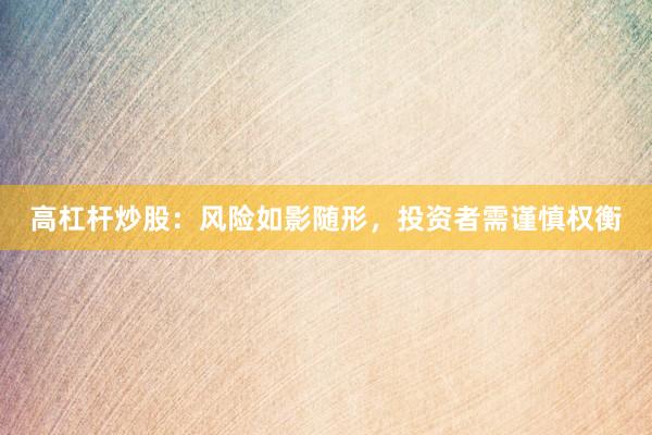 高杠杆炒股：风险如影随形，投资者需谨慎权衡