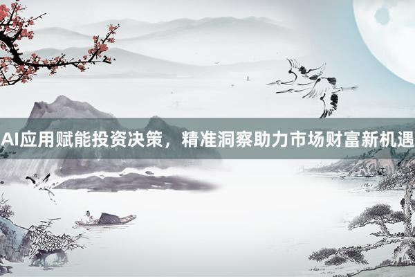 AI应用赋能投资决策，精准洞察助力市场财富新机遇