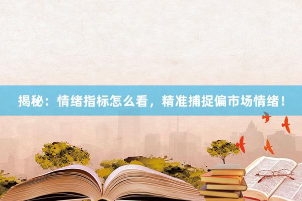 揭秘：情绪指标怎么看，精准捕捉偏市场情绪！