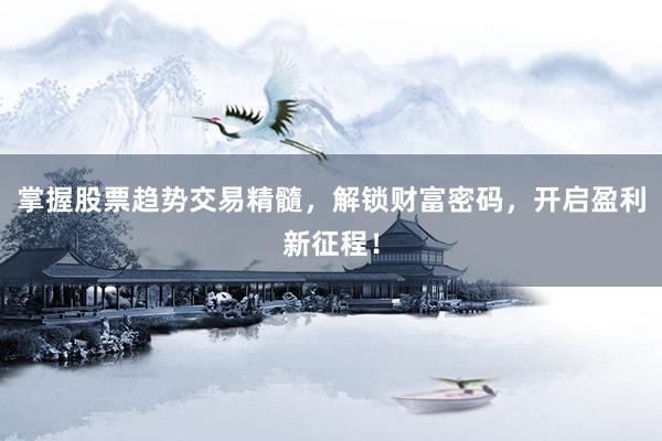 掌握股票趋势交易精髓,解锁财富密码,开启盈利新征程!