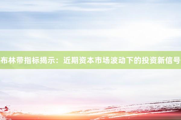 布林带指标揭示：近期资本市场波动下的投资新信号