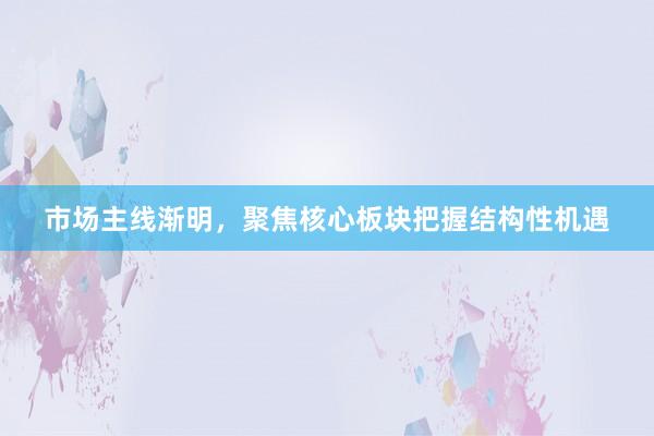 市场主线渐明，聚焦核心板块把握结构性机遇