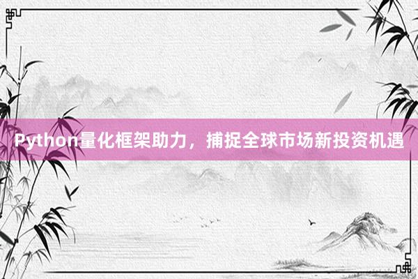 Python量化框架助力，捕捉全球市场新投资机遇