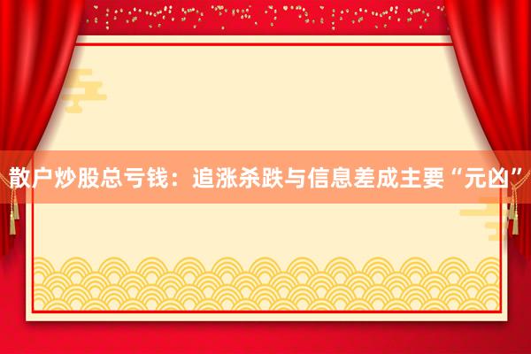 散户炒股总亏钱：追涨杀跌与信息差成主要“元凶”