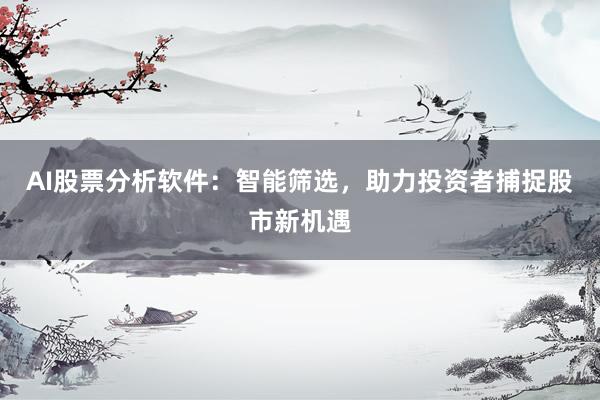 AI股票分析软件：智能筛选，助力投资者捕捉股市新机遇
