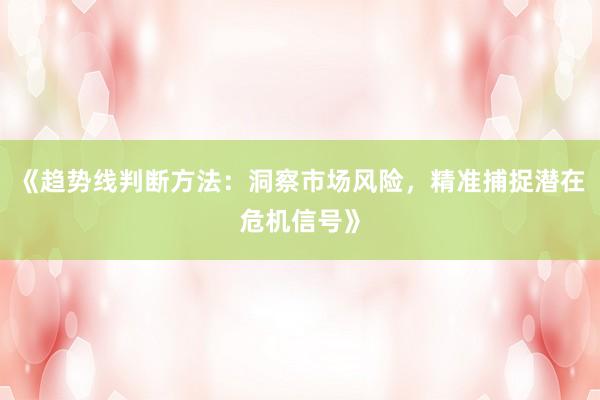《趋势线判断方法：洞察市场风险，精准捕捉潜在危机信号》