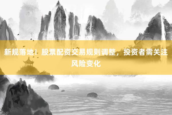 新规落地！股票配资交易规则调整，投资者需关注风险变化